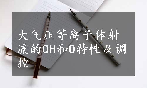 大气压等离子体射流的OH和O特性及调控