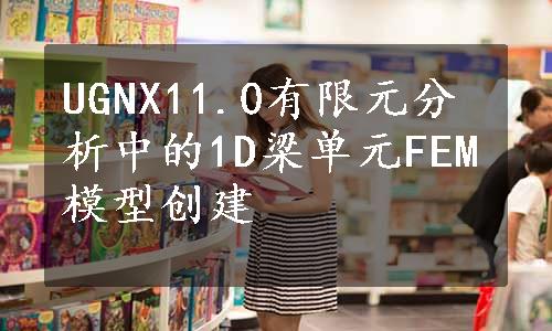 UGNX11.0有限元分析中的1D梁单元FEM模型创建