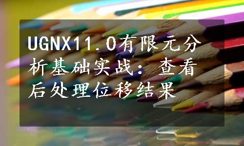 UGNX11.0有限元分析基础实战：查看后处理位移结果