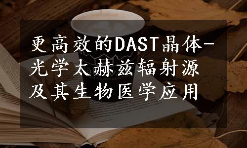 更高效的DAST晶体-光学太赫兹辐射源及其生物医学应用