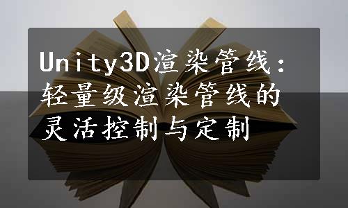 Unity3D渲染管线：轻量级渲染管线的灵活控制与定制