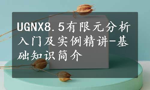 UGNX8.5有限元分析入门及实例精讲-基础知识简介