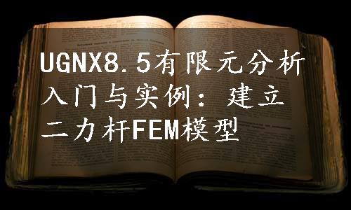 UGNX8.5有限元分析入门与实例：建立二力杆FEM模型