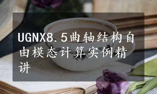 UGNX8.5曲轴结构自由模态计算实例精讲