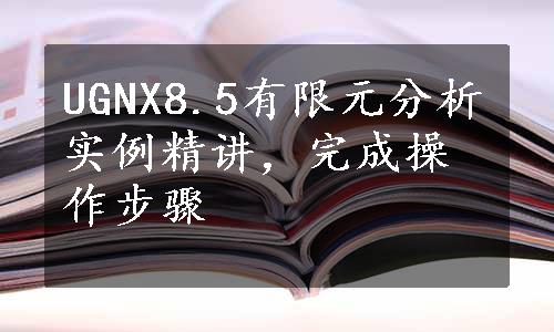 UGNX8.5有限元分析实例精讲，完成操作步骤