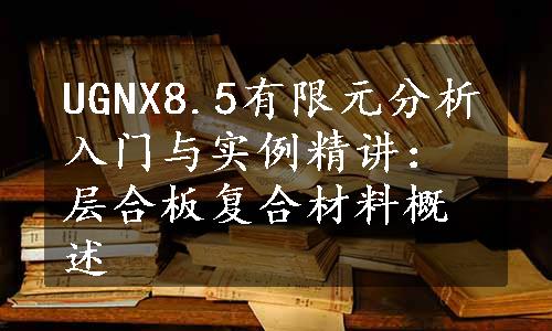 UGNX8.5有限元分析入门与实例精讲：层合板复合材料概述