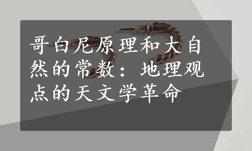 哥白尼原理和大自然的常数：地理观点的天文学革命