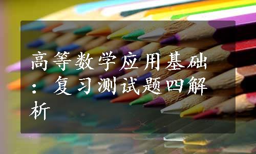 高等数学应用基础：复习测试题四解析