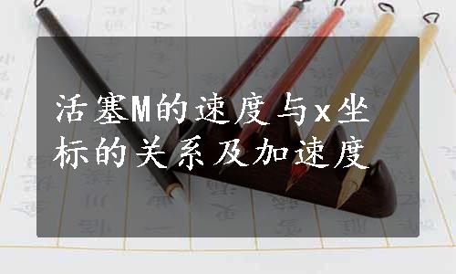 活塞M的速度与x坐标的关系及加速度