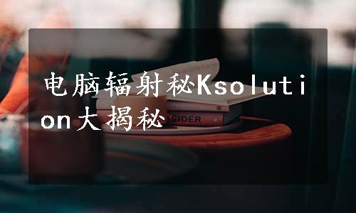 电脑辐射秘Ksolution大揭秘