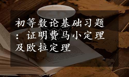 初等数论基础习题：证明费马小定理及欧拉定理