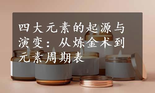 四大元素的起源与演变：从炼金术到元素周期表