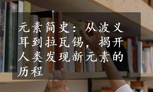 元素简史：从波义耳到拉瓦锡，揭开人类发现新元素的历程