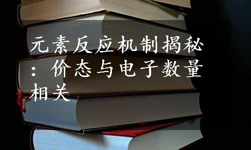 元素反应机制揭秘：价态与电子数量相关