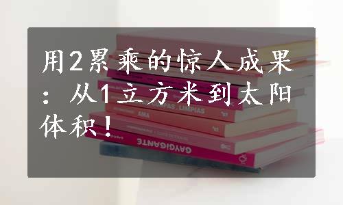 用2累乘的惊人成果：从1立方米到太阳体积！