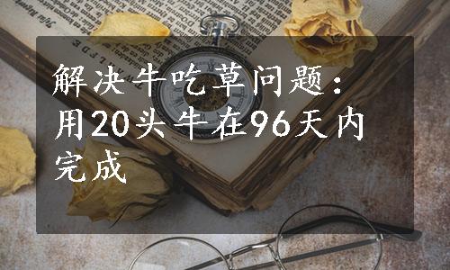 解决牛吃草问题：用20头牛在96天内完成