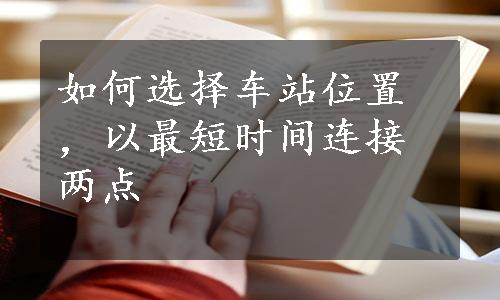 如何选择车站位置，以最短时间连接两点