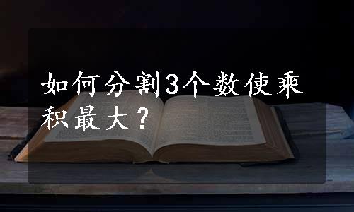 如何分割3个数使乘积最大？