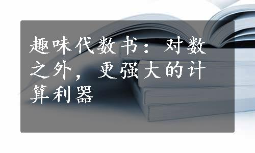 趣味代数书：对数之外，更强大的计算利器