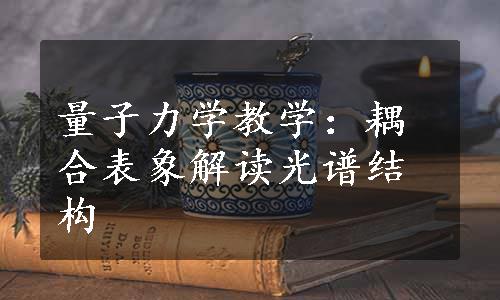 量子力学教学：耦合表象解读光谱结构