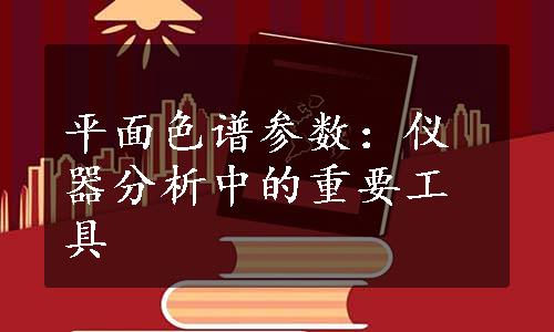 平面色谱参数：仪器分析中的重要工具