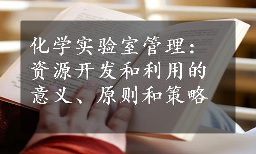 化学实验室管理：资源开发和利用的意义、原则和策略