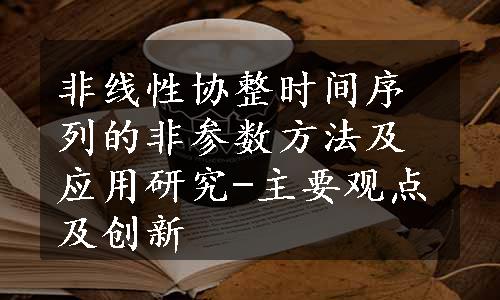 非线性协整时间序列的非参数方法及应用研究-主要观点及创新