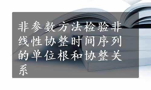 非参数方法检验非线性协整时间序列的单位根和协整关系