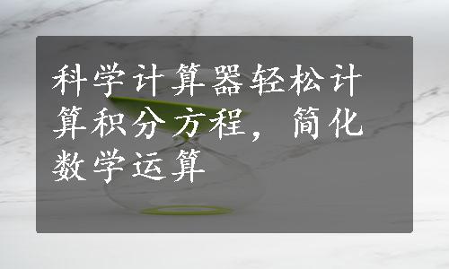 科学计算器轻松计算积分方程，简化数学运算