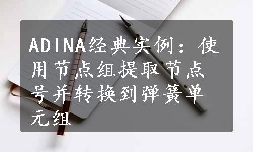 ADINA经典实例：使用节点组提取节点号并转换到弹簧单元组