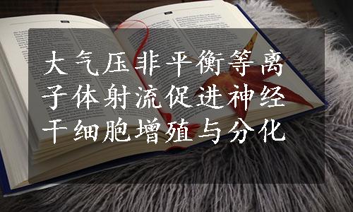 大气压非平衡等离子体射流促进神经干细胞增殖与分化