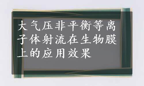 大气压非平衡等离子体射流在生物膜上的应用效果