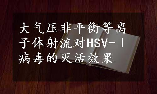 大气压非平衡等离子体射流对HSV-Ⅰ病毒的灭活效果