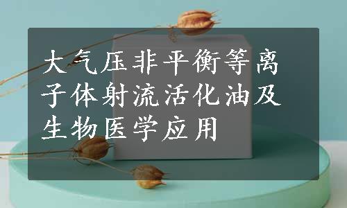 大气压非平衡等离子体射流活化油及生物医学应用