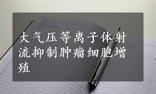 大气压等离子体射流抑制肿瘤细胞增殖