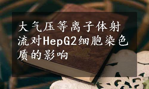 大气压等离子体射流对HepG2细胞染色质的影响