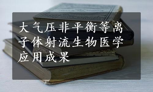 大气压非平衡等离子体射流生物医学应用成果