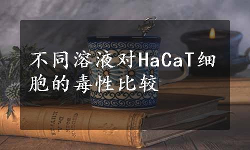 不同溶液对HaCaT细胞的毒性比较