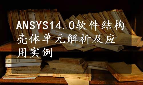 ANSYS14.0软件结构壳体单元解析及应用实例