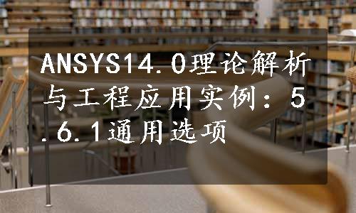 ANSYS14.0理论解析与工程应用实例：5.6.1通用选项