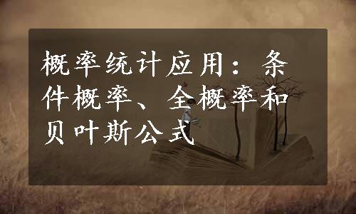 概率统计应用：条件概率、全概率和贝叶斯公式