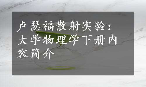 卢瑟福散射实验：大学物理学下册内容简介