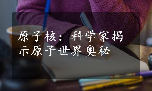 原子核：科学家揭示原子世界奥秘