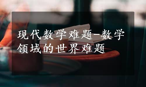 现代数学难题-数学领域的世界难题