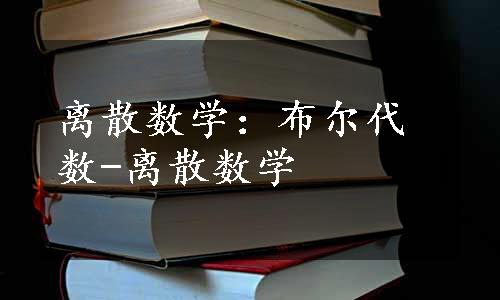 离散数学：布尔代数-离散数学