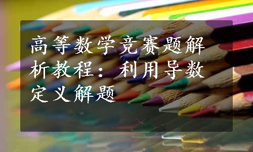 高等数学竞赛题解析教程：利用导数定义解题