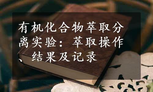 有机化合物萃取分离实验：萃取操作、结果及记录