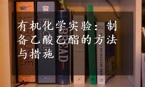 有机化学实验：制备乙酸乙酯的方法与措施