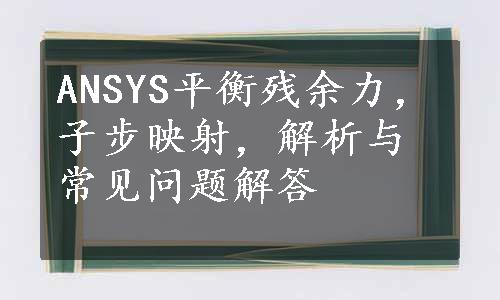 ANSYS平衡残余力，子步映射，解析与常见问题解答