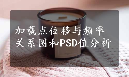 加载点位移与频率关系图和PSD值分析